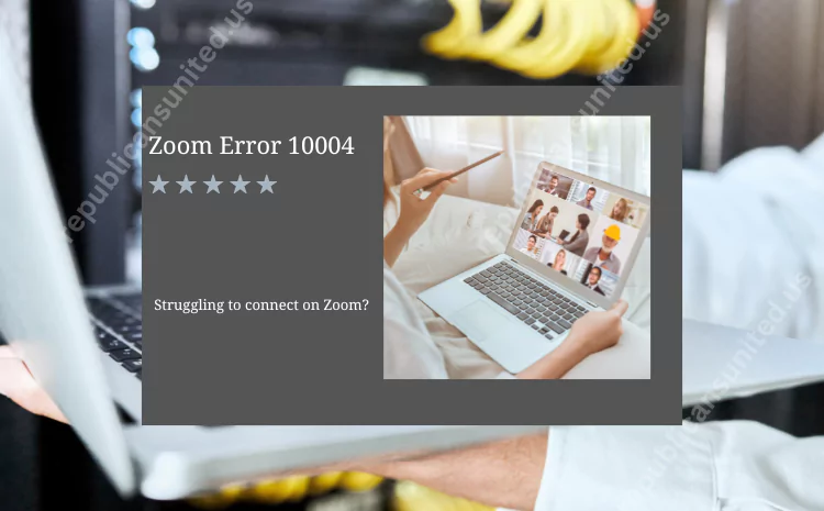 Zoom Error Code 10004: Guide to Troubleshooting and Fixes